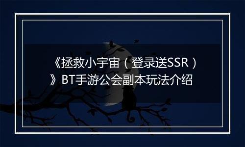 《拯救小宇宙（登录送SSR）》BT手游公会副本玩法介绍