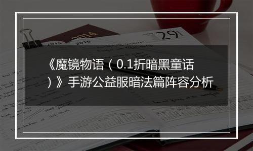 《魔镜物语（0.1折暗黑童话）》手游公益服暗法篇阵容分析