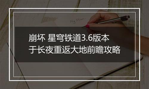 崩坏 星穹铁道3.6版本于长夜重返大地前瞻攻略