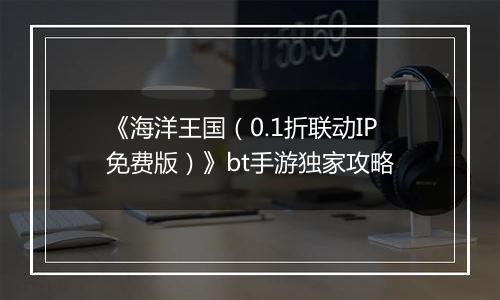 《海洋王国（0.1折联动IP免费版）》bt手游独家攻略