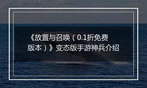 《放置与召唤（0.1折免费版本）》变态版手游神兵介绍