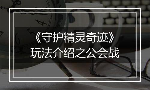 《守护精灵奇迹》玩法介绍之公会战