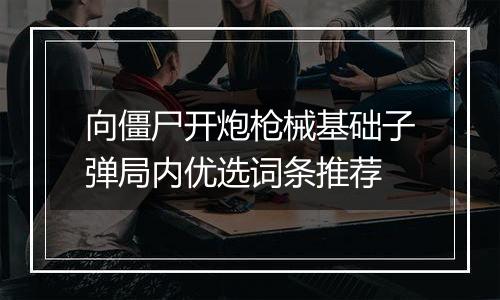 向僵尸开炮枪械基础子弹局内优选词条推荐
