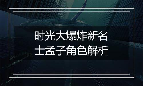时光大爆炸新名士孟子角色解析