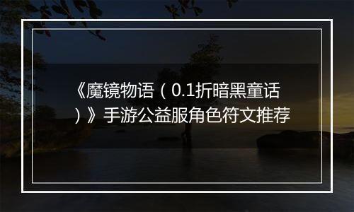 《魔镜物语（0.1折暗黑童话）》手游公益服角色符文推荐