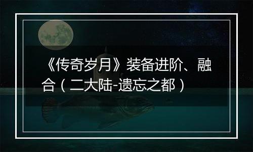 《传奇岁月》装备进阶、融合（二大陆-遗忘之都）