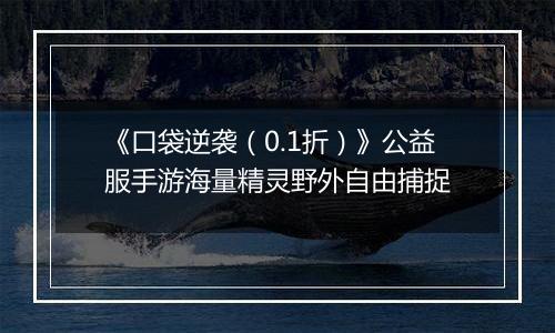 《口袋逆袭（0.1折）》公益服手游海量精灵野外自由捕捉