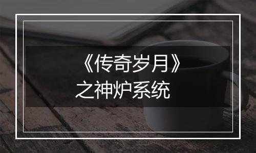 《传奇岁月》之神炉系统