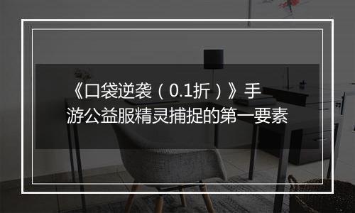 《口袋逆袭（0.1折）》手游公益服精灵捕捉的第一要素