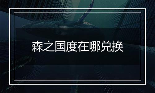 森之国度在哪兑换