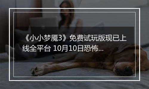 《小小梦魇3》免费试玩版现已上线全平台 10月10日恐怖冒险正式启程