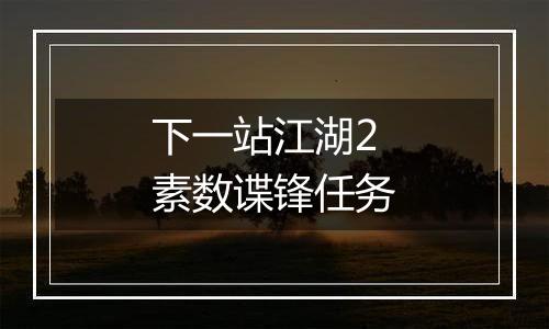 下一站江湖2素数谍锋任务