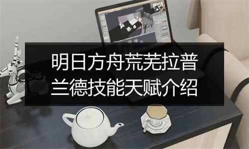 明日方舟荒芜拉普兰德技能天赋介绍