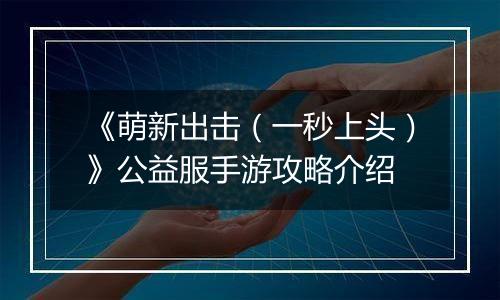 《萌新出击（一秒上头）》公益服手游攻略介绍