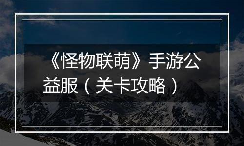 《怪物联萌》手游公益服（关卡攻略）