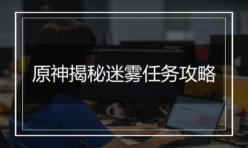 原神揭秘迷雾任务攻略