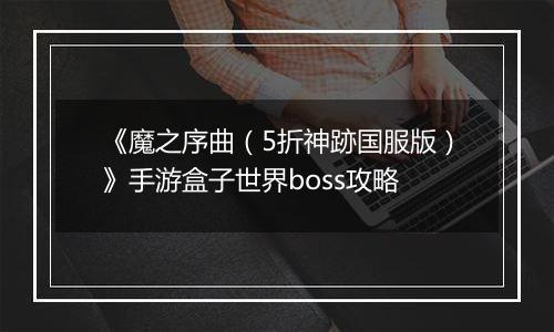 《魔之序曲（5折神跡国服版）》手游盒子世界boss攻略