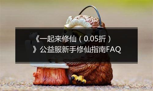 《一起来修仙（0.05折）》公益服新手修仙指南FAQ