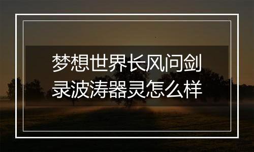 梦想世界长风问剑录波涛器灵怎么样