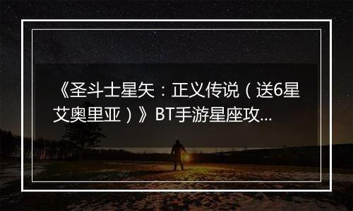 《圣斗士星矢：正义传说（送6星艾奥里亚）》BT手游星座攻略