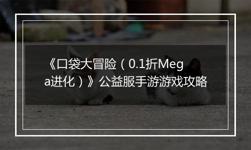 《口袋大冒险（0.1折Mega进化）》公益服手游游戏攻略