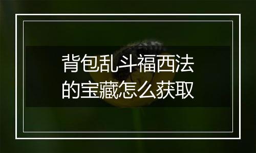 背包乱斗福西法的宝藏怎么获取