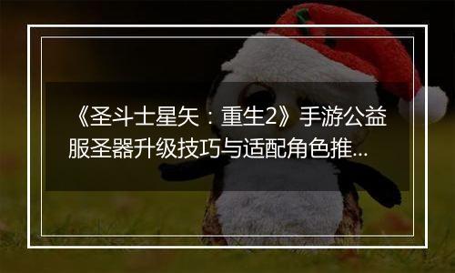 《圣斗士星矢：重生2》手游公益服圣器升级技巧与适配角色推荐