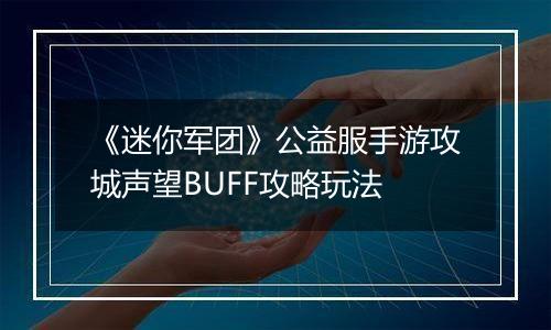 《迷你军团》公益服手游攻城声望BUFF攻略玩法