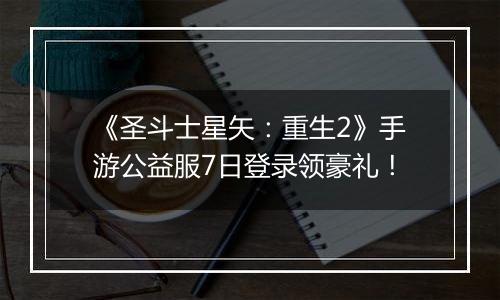 《圣斗士星矢：重生2》手游公益服7日登录领豪礼！