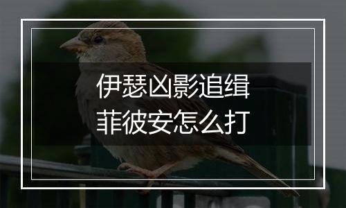 伊瑟凶影追缉菲彼安怎么打