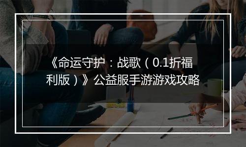 《命运守护：战歌（0.1折福利版）》公益服手游游戏攻略