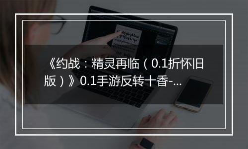 《约战：精灵再临（0.1折怀旧版）》0.1手游反转十香-宝石契约篇