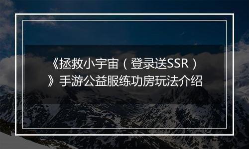 《拯救小宇宙（登录送SSR）》手游公益服练功房玩法介绍