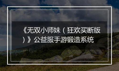 《无双小师妹（狂欢买断版）》公益服手游锻造系统