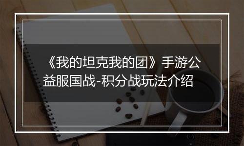 《我的坦克我的团》手游公益服国战-积分战玩法介绍