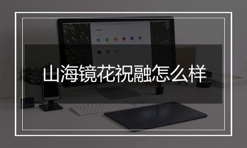 山海镜花祝融怎么样