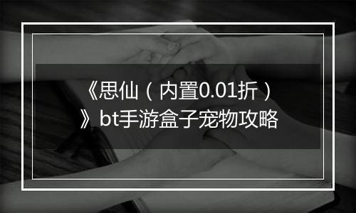 《思仙（内置0.01折）》bt手游盒子宠物攻略