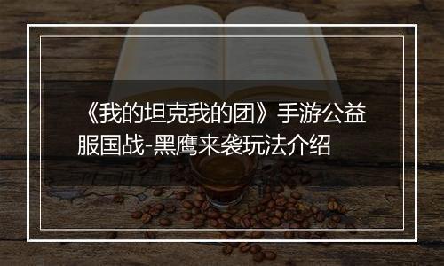 《我的坦克我的团》手游公益服国战-黑鹰来袭玩法介绍