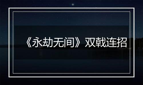 《永劫无间》双戟连招