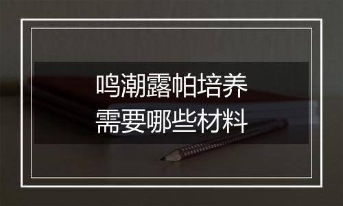 鸣潮露帕培养需要哪些材料