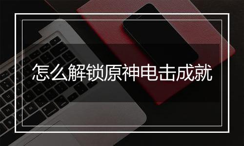 怎么解锁原神电击成就