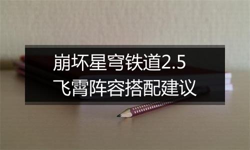 崩坏星穹铁道2.5飞霄阵容搭配建议