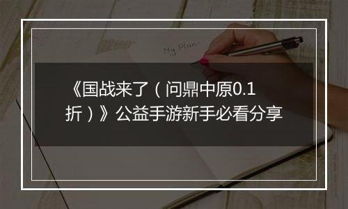 《国战来了（问鼎中原0.1折）》公益手游新手必看分享