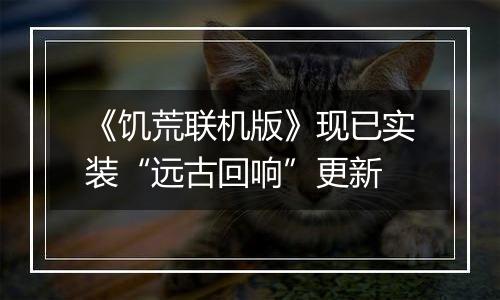 《饥荒联机版》现已实装“远古回响”更新