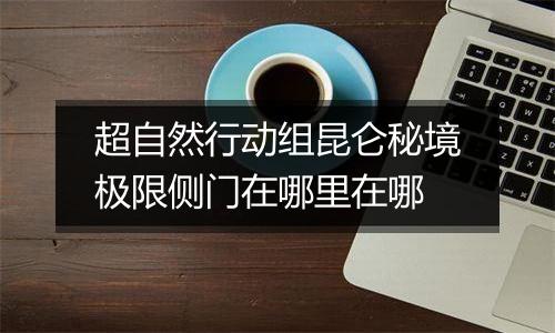 超自然行动组昆仑秘境极限侧门在哪里在哪
