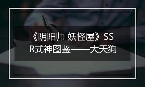 《阴阳师 妖怪屋》SSR式神图鉴——大天狗