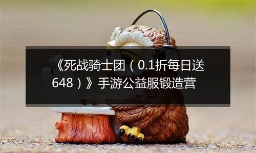 《死战骑士团（0.1折每日送648）》手游公益服锻造营