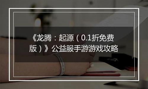 《龙腾：起源（0.1折免费版）》公益服手游游戏攻略