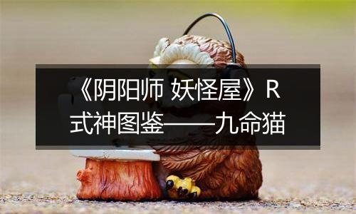 《阴阳师 妖怪屋》R式神图鉴——九命猫