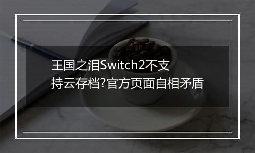 王国之泪Switch2不支持云存档?官方页面自相矛盾